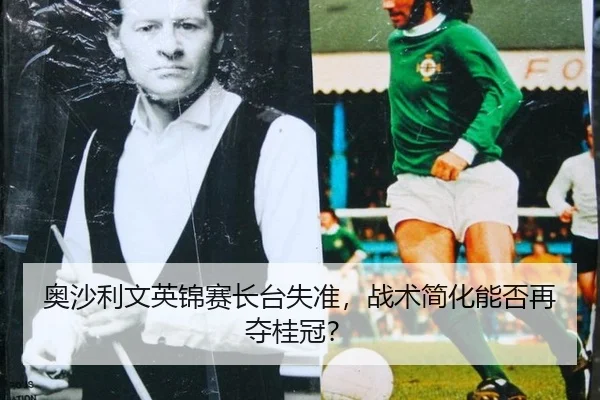 奥沙利文英锦赛长台失准，战术简化能否再夺桂冠？