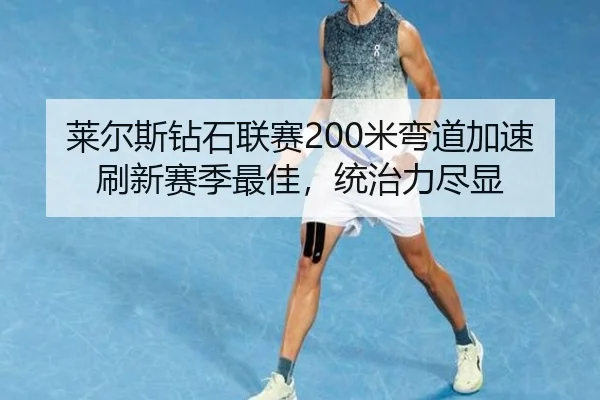 莱尔斯钻石联赛200米弯道加速刷新赛季最佳，统治力尽显
