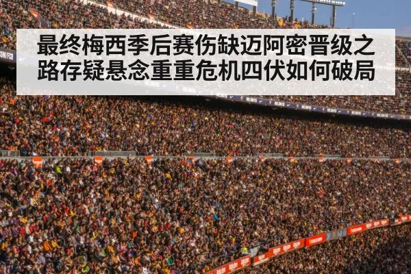 最终梅西季后赛伤缺迈阿密晋级之路存疑悬念重重危机四伏如何破局