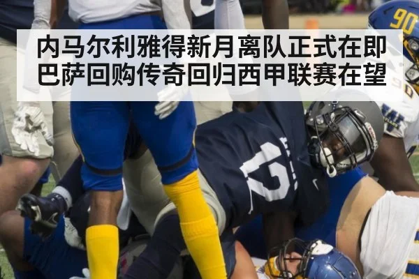 内马尔利雅得新月离队正式在即 巴萨回购传奇回归西甲联赛在望