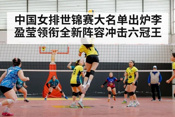 中国女排世锦赛大名单出炉李盈莹领衔全新阵容冲击六冠王