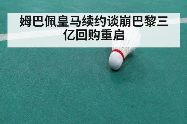 姆巴佩皇马续约谈崩巴黎三亿回购重启