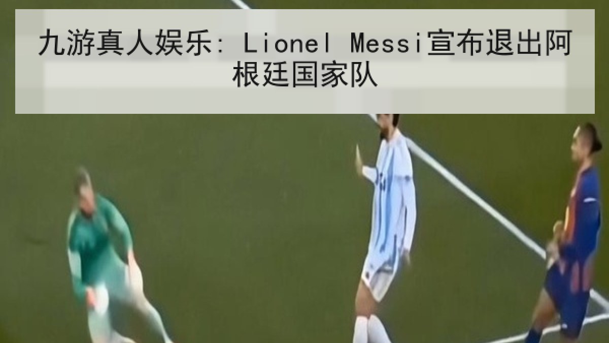 九游真人娱乐: Lionel Messi宣布退出阿根廷国家队