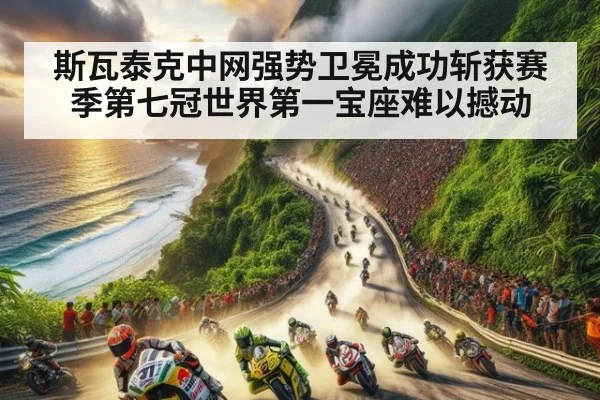 斯瓦泰克中网强势卫冕成功斩获赛季第七冠世界第一宝座难以撼动