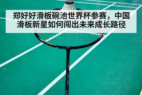 郑好好滑板碗池世界杯参赛，中国滑板新星如何闯出未来成长路径
